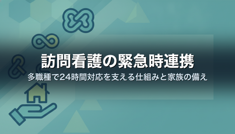 訪問看護の緊急時連携｜多職種で24時間対応を支える仕組みと家族の備え