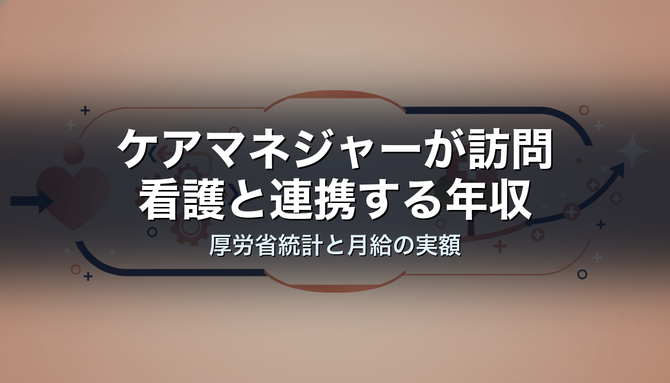 ケアマネジャーが訪問看護と連携する年収｜厚労省統計と月給の実額