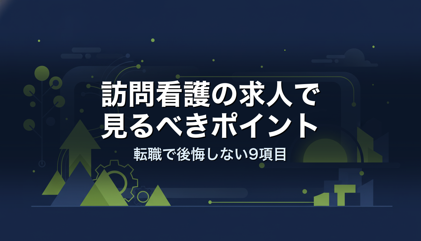 訪問看護の求人で見るべきポイント｜転職で後悔しない9項目