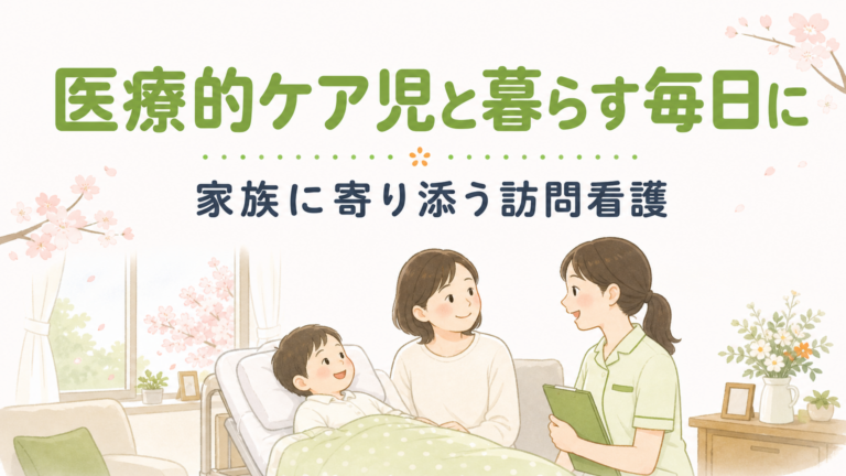 医療的ケア児への訪問看護の事例｜家族の暮らしを支える関わり方